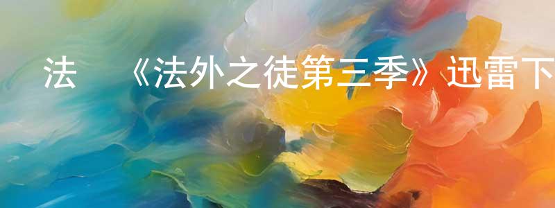 陳惠安的動漫綜藝大全,法國《法外之徒第三季》迅雷下載/在線觀看/百度云-犯罪/歷史載-美劇天堂